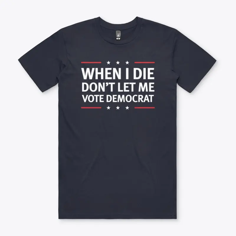 When I Die Don't Let Me Vote Democrat!