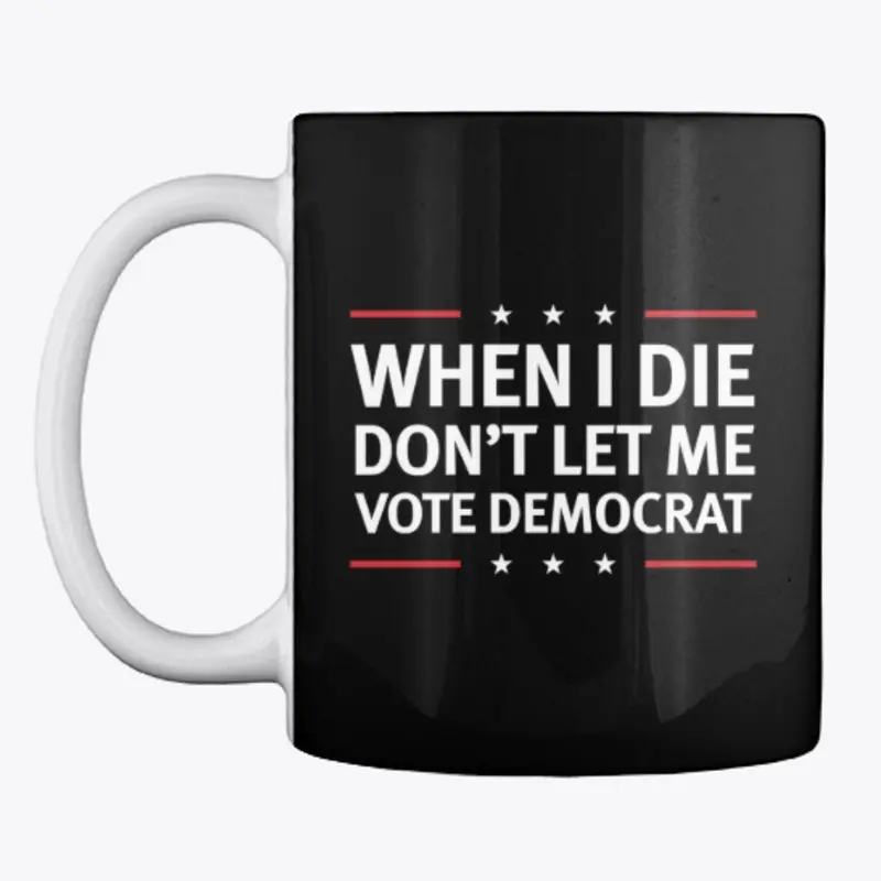 When I Die Don't Let Me Vote Democrat!