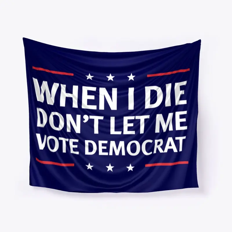 When I Die Don't Let Me Vote Democrat!