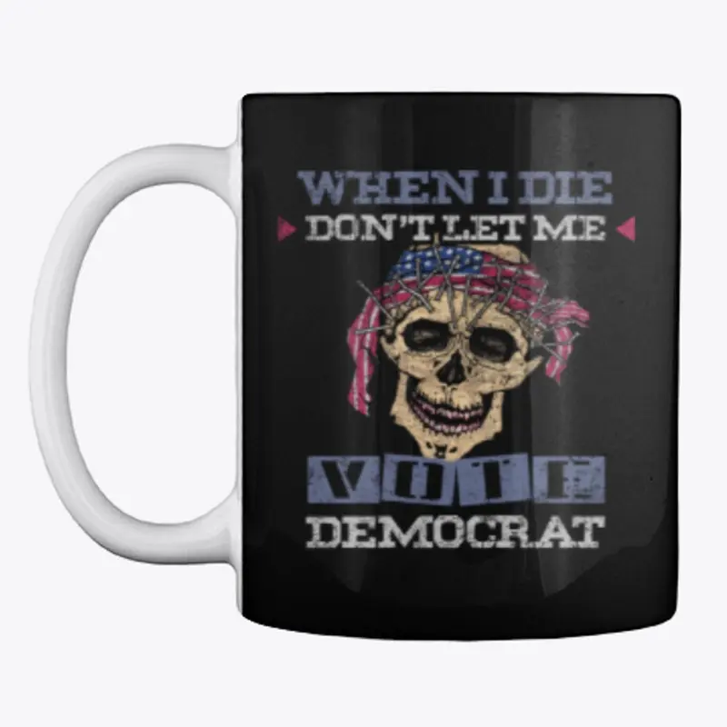 When I Die Don't Let Me Vote Democrat!