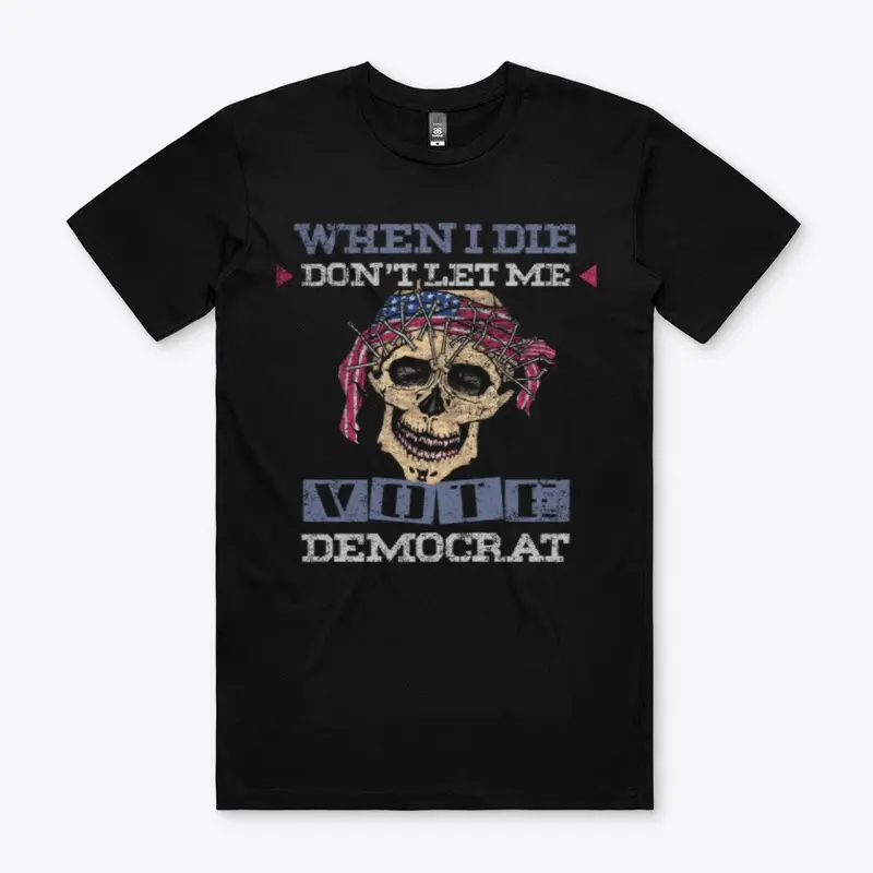 When I Die Don't Let Me Vote Democrat!