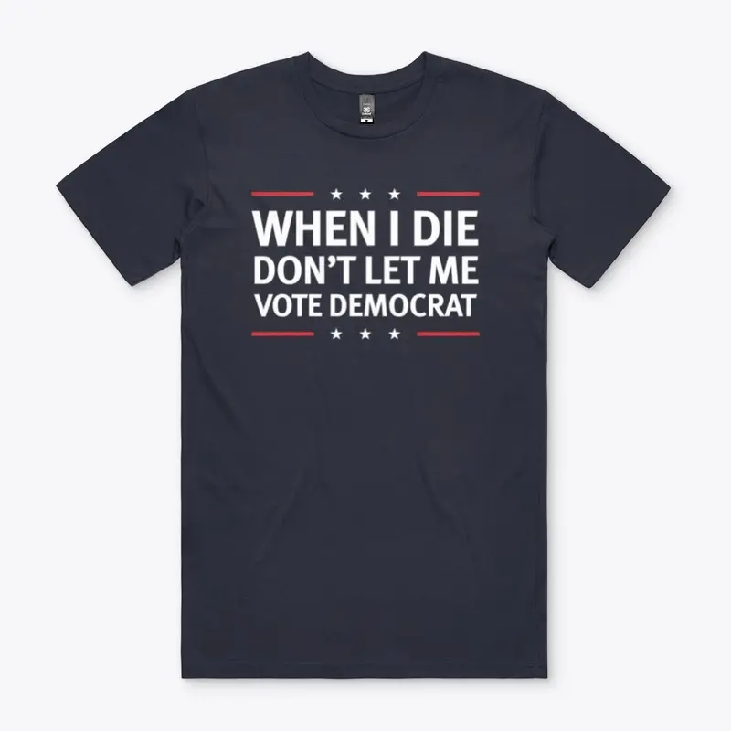 When I Die Don't Let Me Vote Democrat!