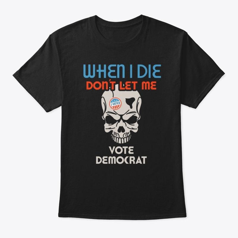 When I Die Don't Let Me Vote Democrat!