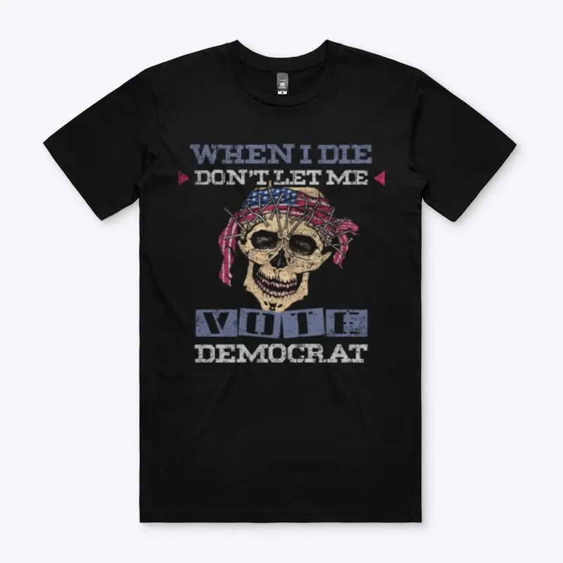 When I Die Don't Let Me Vote Democrat!