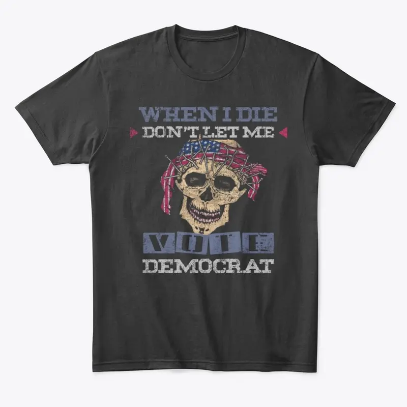 When I Die Don't Let Me Vote Democrat!